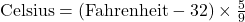  \text{Celsius} = (\text{Fahrenheit} - 32) \times \frac{5}{9} 